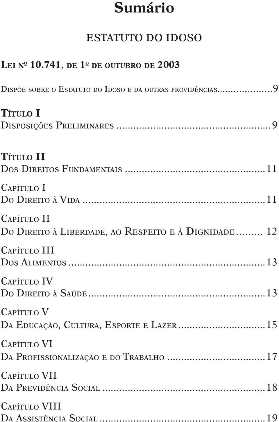 ..11 CAPÍTULO II DO DIREITO À LIBERDADE, AO RESPEITO E À DIGNIDADE... 12 CAPÍTULO III DOS ALIMENTOS...13 CAPÍTULO IV DO DIREITO À SAÚDE.