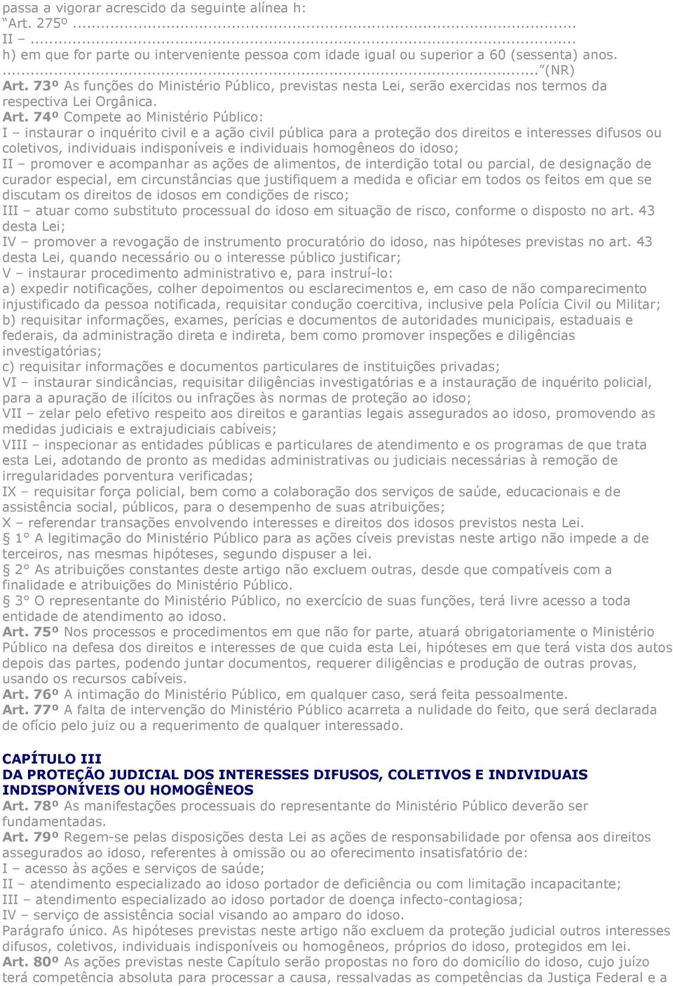 74º Compete ao Ministério Público: I instaurar o inquérito civil e a ação civil pública para a proteção dos direitos e interesses difusos ou coletivos, individuais indisponíveis e individuais