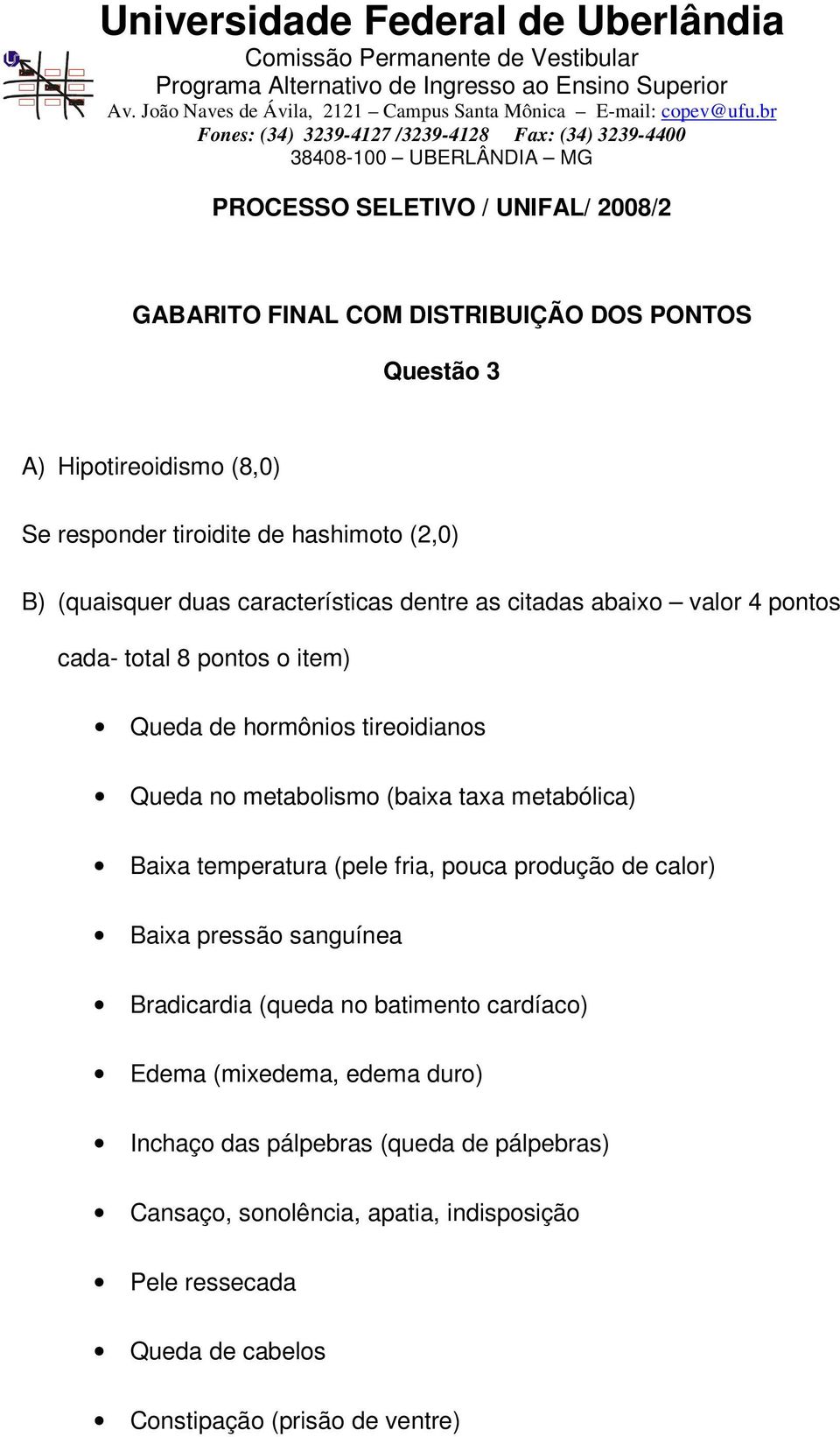 (pele fria, pouca produção de calor) Baixa pressão sanguínea Bradicardia (queda no batimento cardíaco) Edema (mixedema, edema duro)