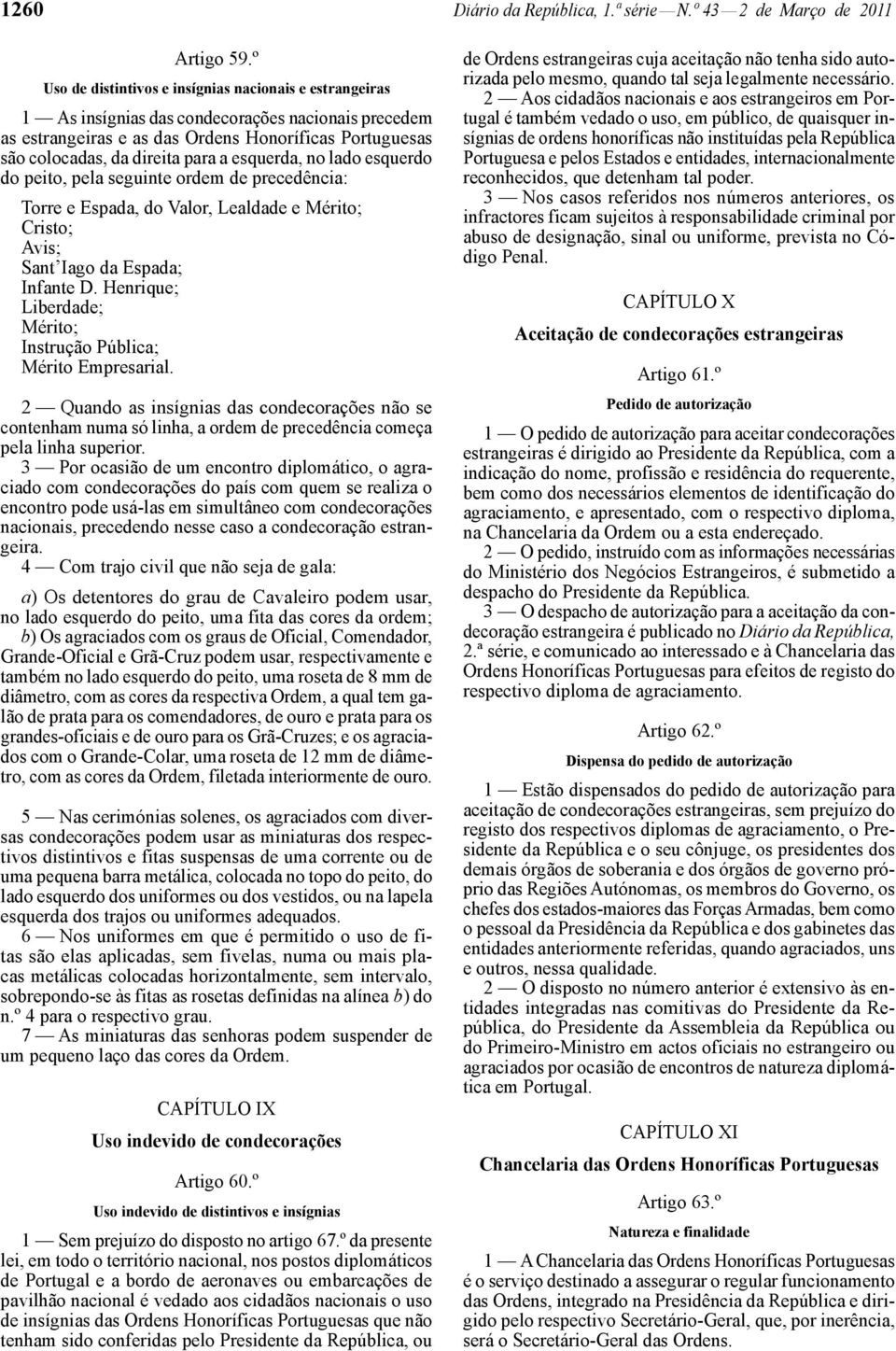 esquerda, no lado esquerdo do peito, pela seguinte ordem de precedência: Torre e Espada, do Valor, Lealdade e Mérito; Cristo; Avis; Sant Iago da Espada; Infante D.