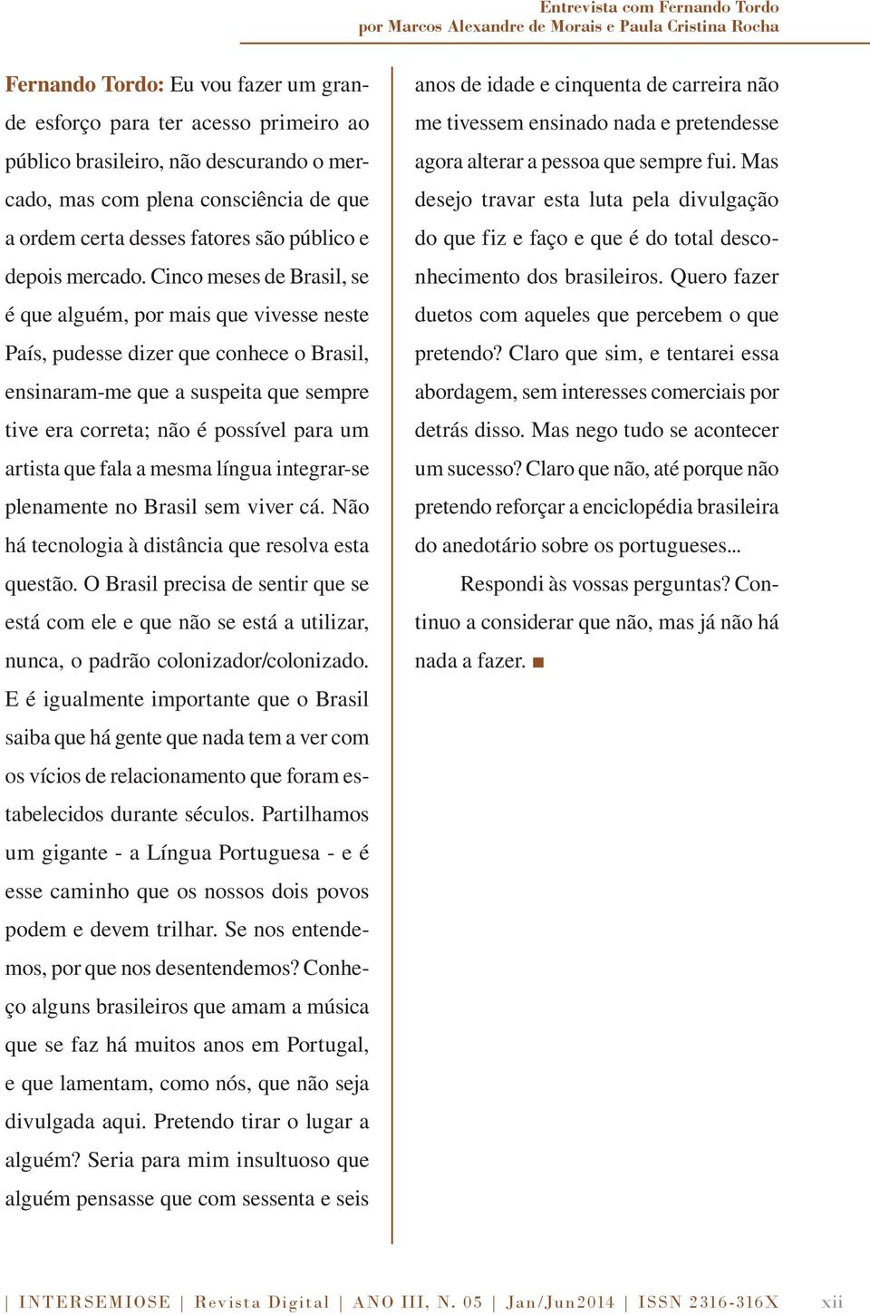 Cinco meses de Brasil, se é que alguém, por mais que vivesse neste País, pudesse dizer que conhece o Brasil, ensinaram-me que a suspeita que sempre tive era correta; não é possível para um artista