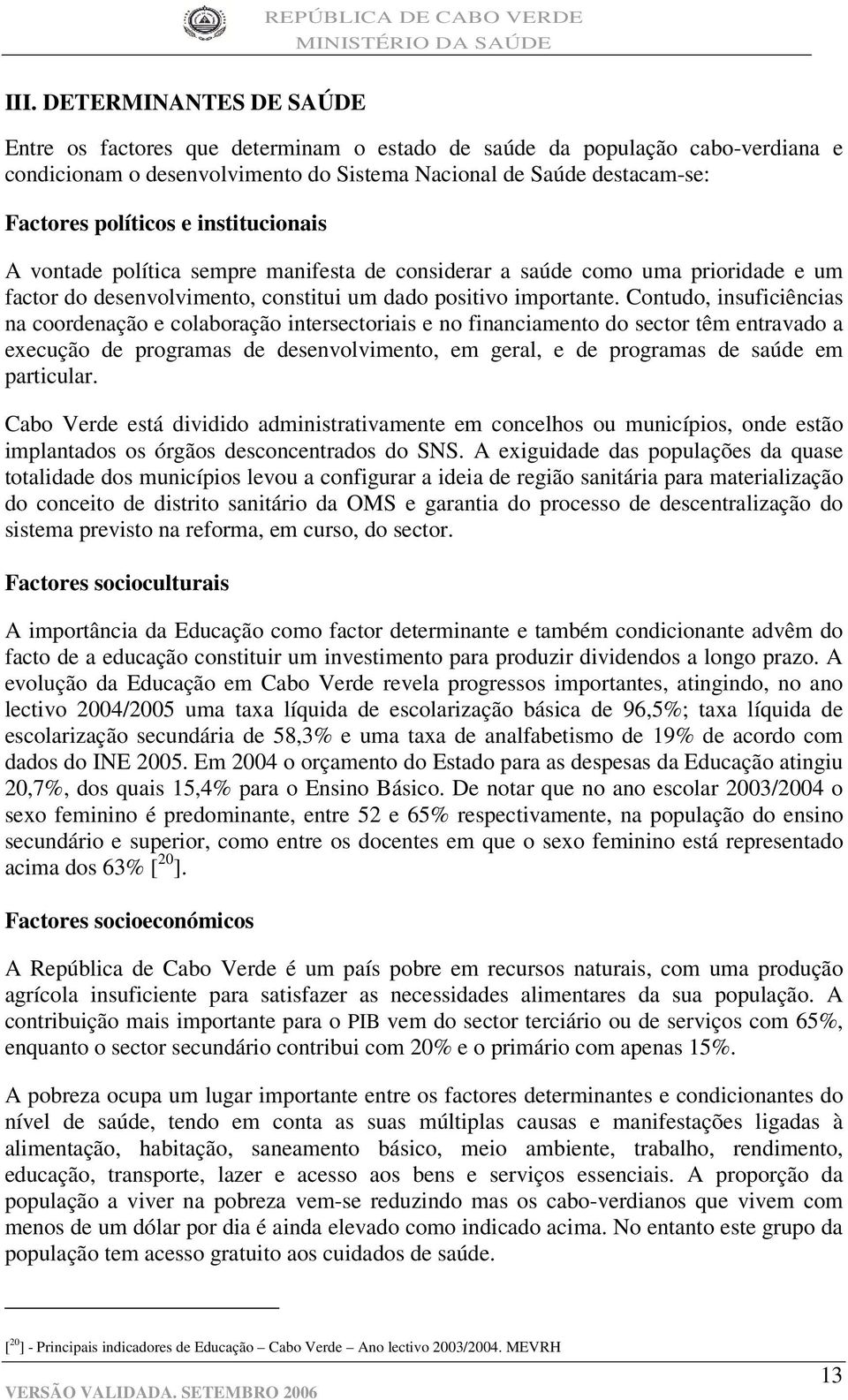 institucionais A vontade política sempre manifesta de considerar a saúde como uma prioridade e um factor do desenvolvimento, constitui um dado positivo importante.