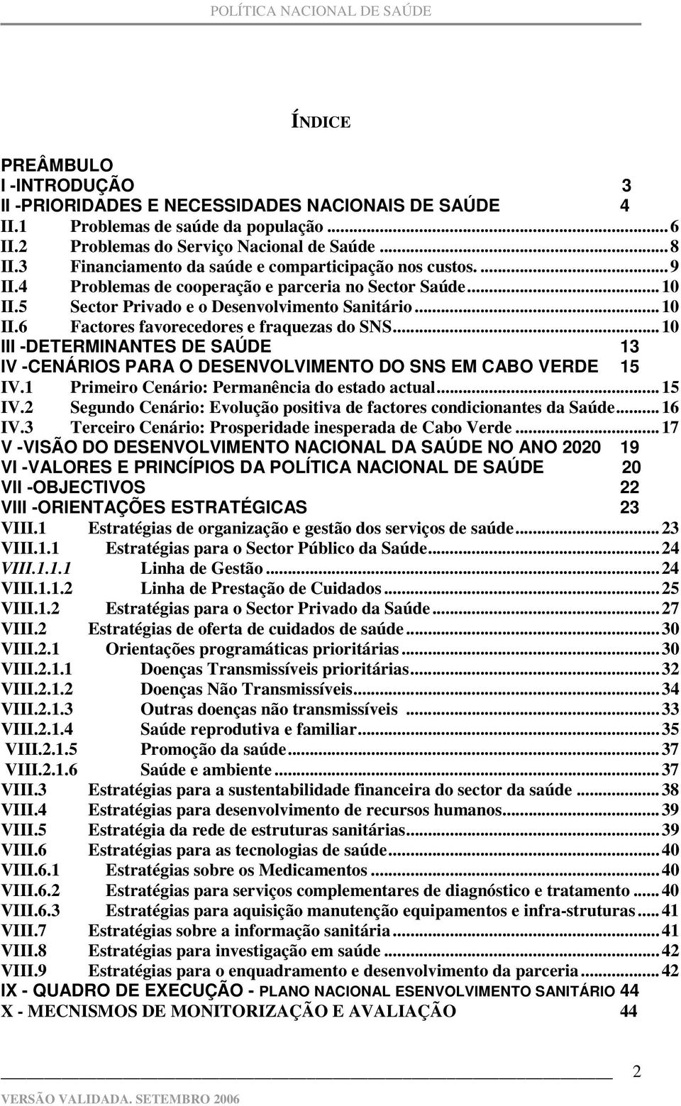 ..10 III -DETERMINANTES DE SAÚDE 13 IV -CENÁRIOS PARA O DESENVOLVIMENTO DO SNS EM CABO VERDE 15 IV.1 Primeiro Cenário: Permanência do estado actual...15 IV.2 Segundo Cenário: Evolução positiva de factores condicionantes da Saúde.