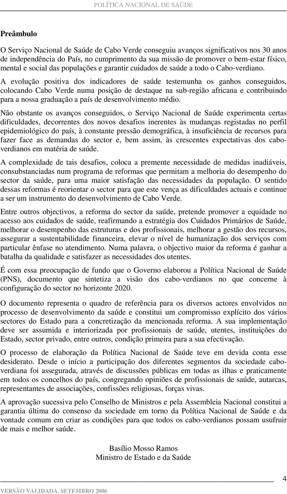 A evolução positiva dos indicadores de saúde testemunha os ganhos conseguidos, colocando Cabo Verde numa posição de destaque na sub-região africana e contribuindo para a nossa graduação a país de