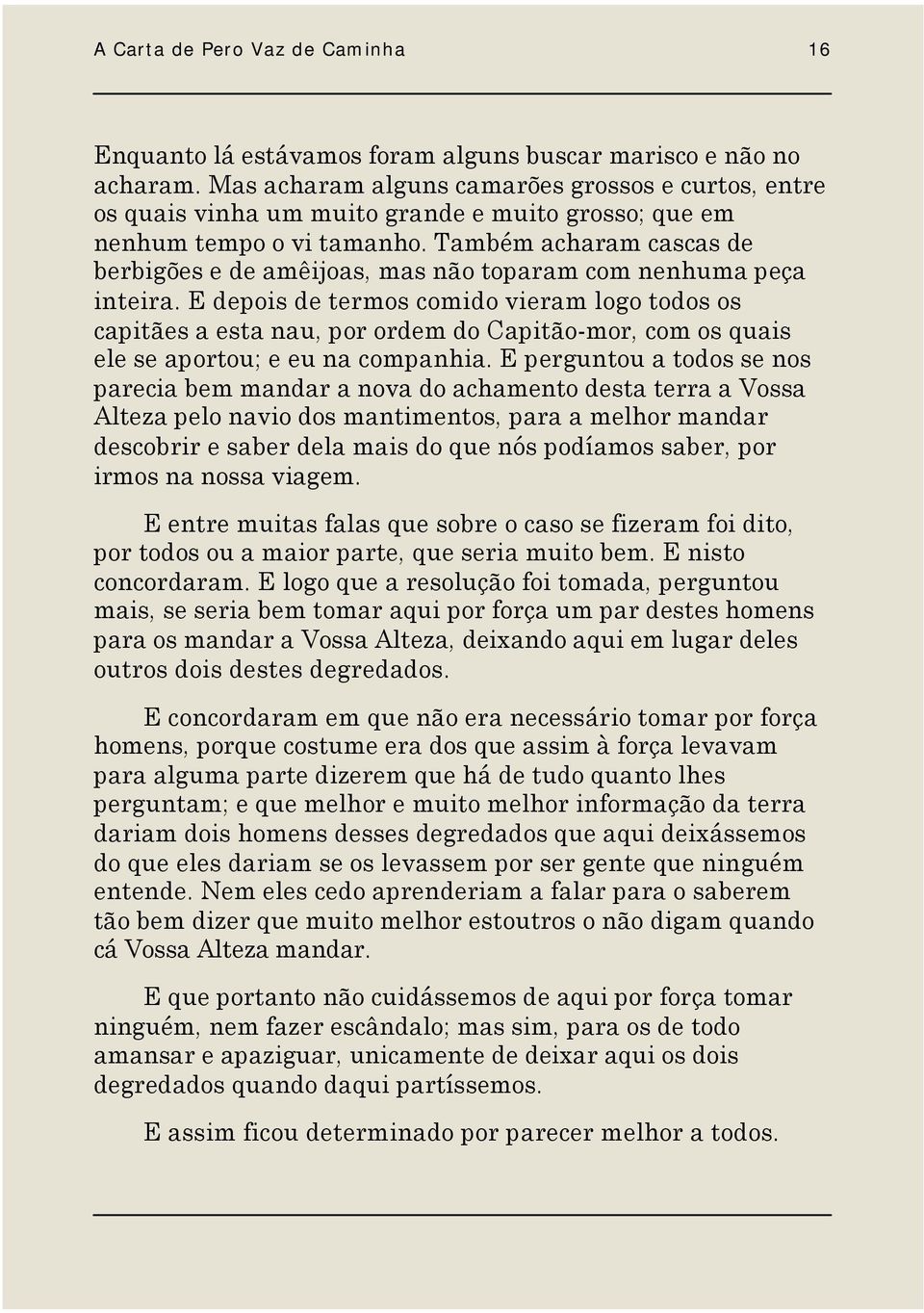 Também acharam cascas de berbigões e de amêijoas, mas não toparam com nenhuma peça inteira.