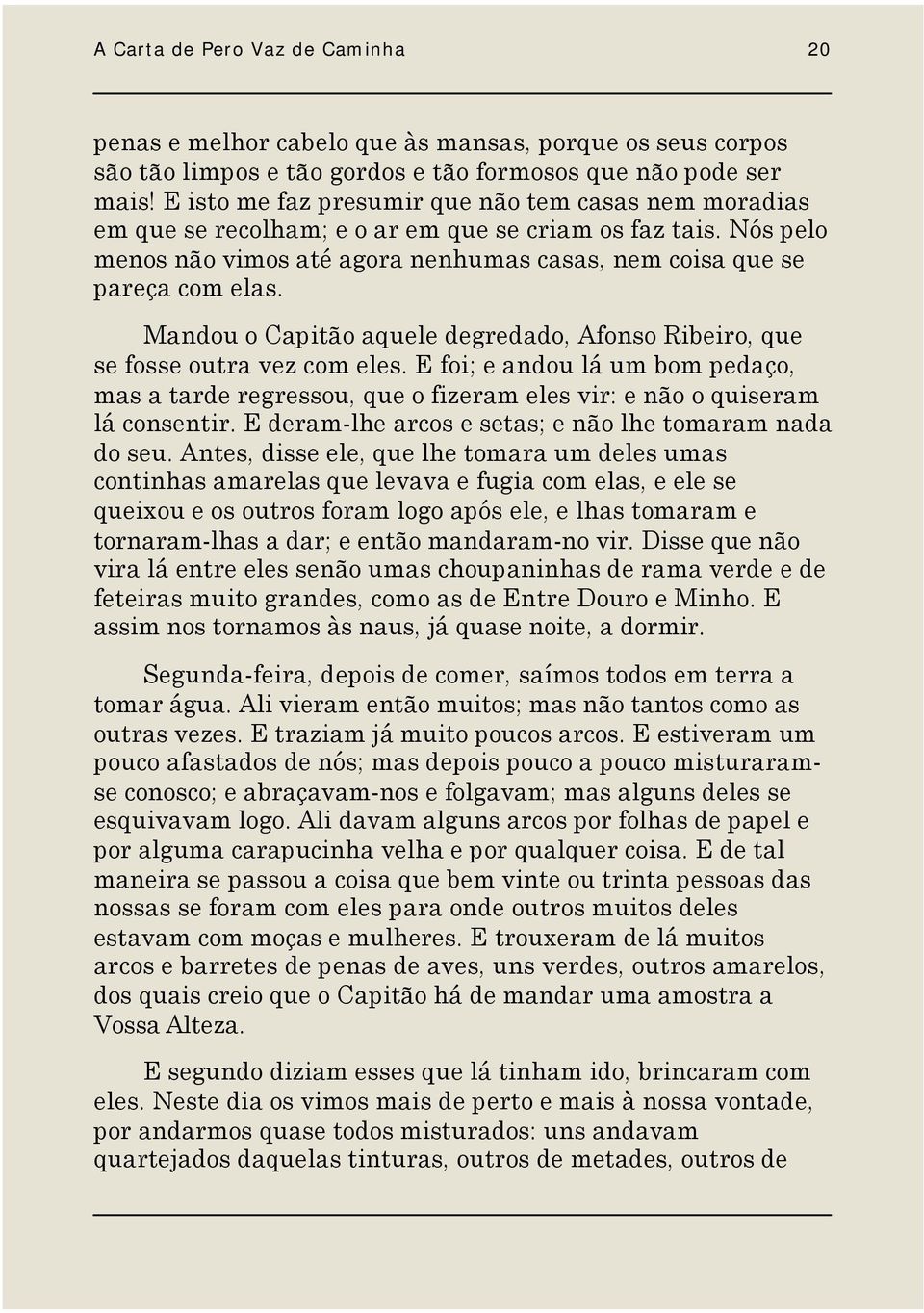 Mandou o Capitão aquele degredado, Afonso Ribeiro, que se fosse outra vez com eles. E foi; e andou lá um bom pedaço, mas a tarde regressou, que o fizeram eles vir: e não o quiseram lá consentir.