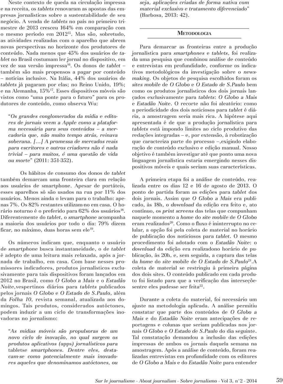 Mas são, sobretudo, as atividades realizadas com o aparelho que abrem novas perspectivas no horizonte dos produtores de conteúdo.