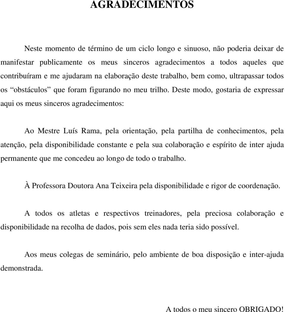 Deste modo, gostaria de expressar aqui os meus sinceros agradecimentos: Ao Mestre Luís Rama, pela orientação, pela partilha de conhecimentos, pela atenção, pela disponibilidade constante e pela sua