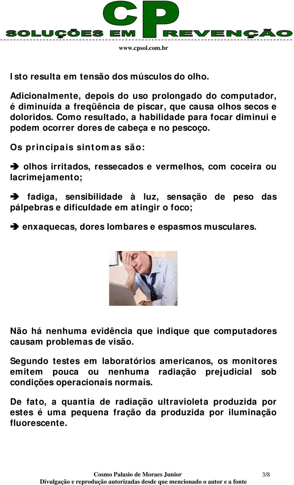 Os principais sintomas são: olhos irritados, ressecados e vermelhos, com coceira ou lacrimejamento; fadiga, sensibilidade à luz, sensação de peso das pálpebras e dificuldade em atingir o foco;