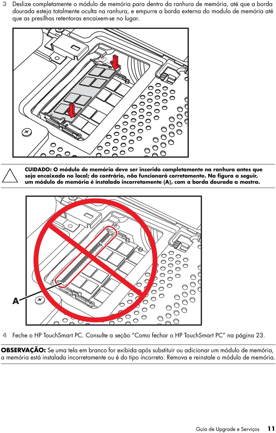 Na figura a seguir, um módulo de memória é instalado incorretamente (A), com a borda dourada a mostra. A 4 Feche o HP TouchSmart PC. Consulte a seção Como fechar o HP TouchSmart PC na página 23.