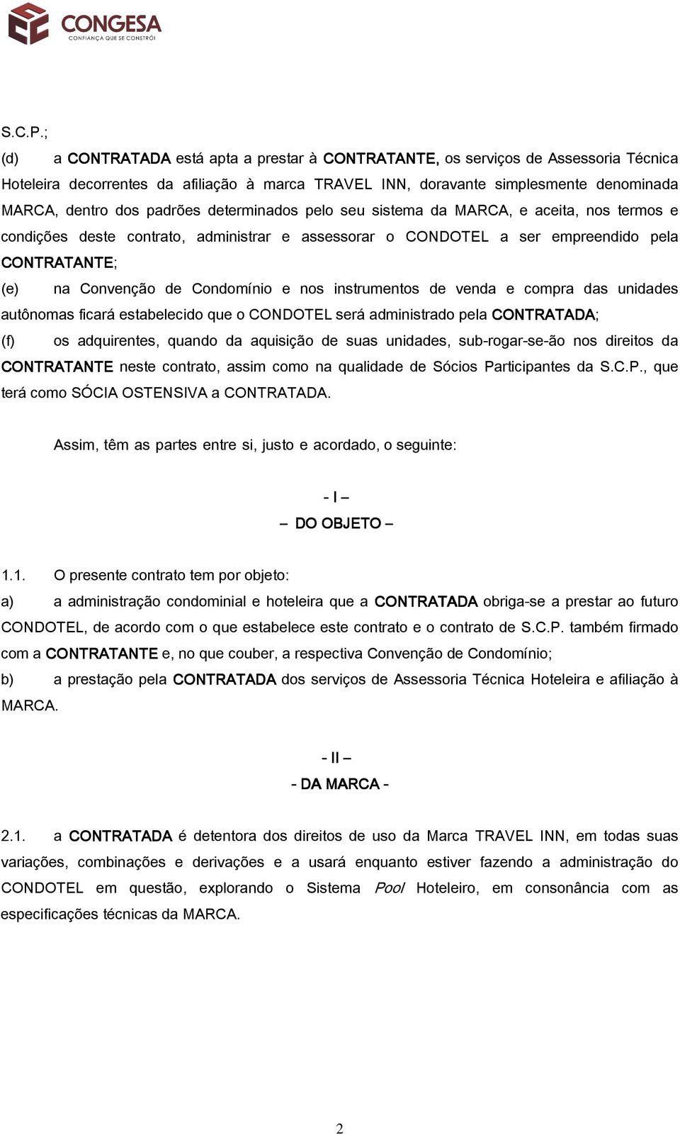 padrões determinados pelo seu sistema da MARCA, e aceita, nos termos e condições deste contrato, administrar e assessorar o CONDOTEL a ser empreendido pela CONTRATANTE; (e) na Convenção de Condomínio