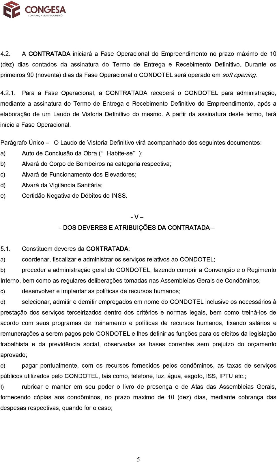 Para a Fase Operacional, a CONTRATADA receberá o CONDOTEL para administração, mediante a assinatura do Termo de Entrega e Recebimento Definitivo do Empreendimento, após a elaboração de um Laudo de