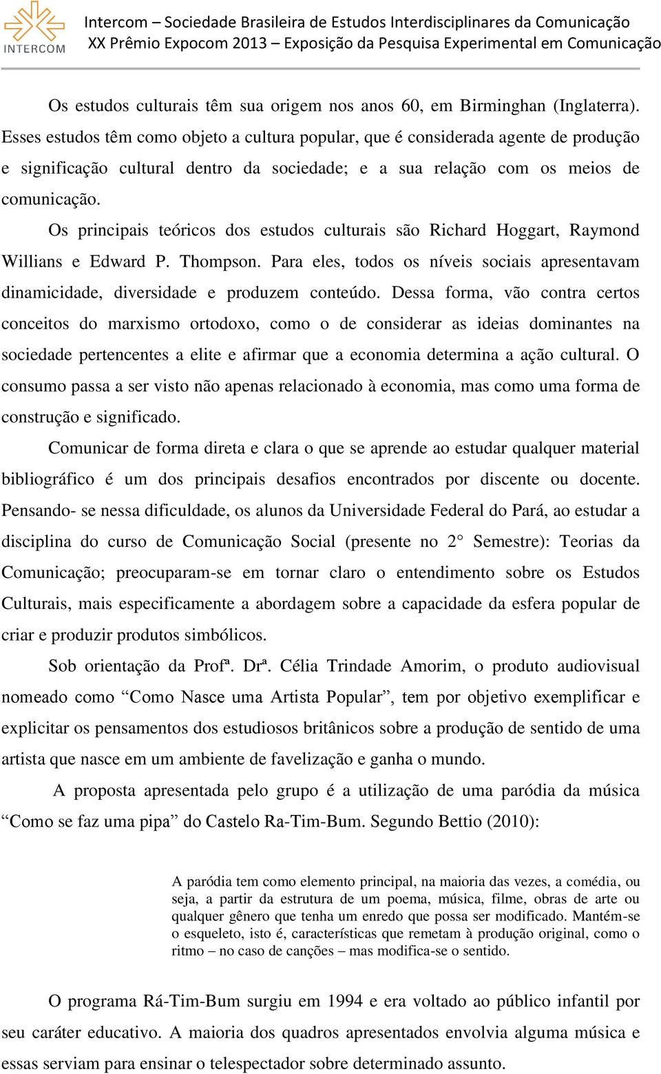 Os principais teóricos dos estudos culturais são Richard Hoggart, Raymond Willians e Edward P. Thompson. Para eles, todos os níveis sociais apresentavam dinamicidade, diversidade e produzem conteúdo.