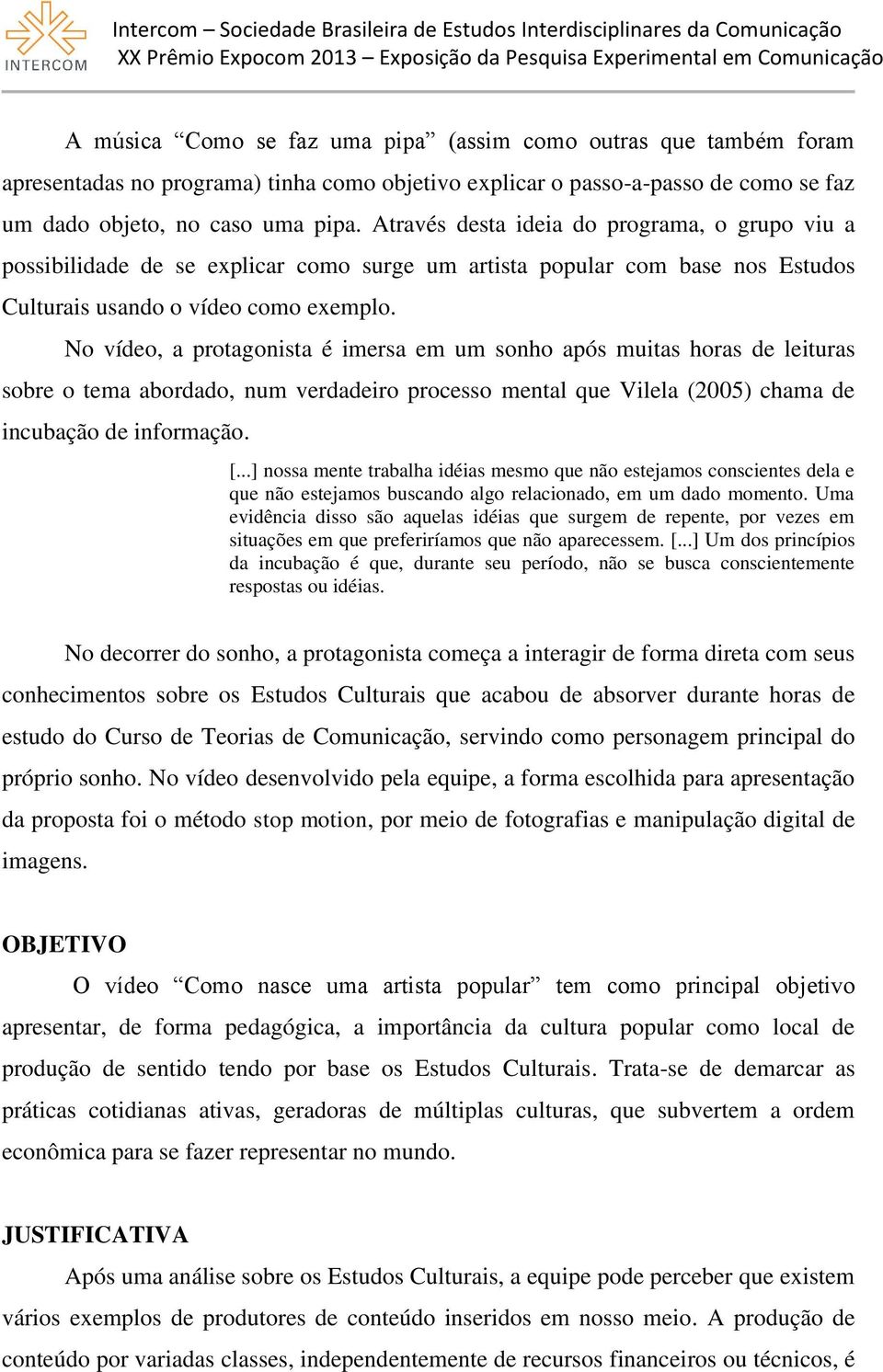 No vídeo, a protagonista é imersa em um sonho após muitas horas de leituras sobre o tema abordado, num verdadeiro processo mental que Vilela (2005) chama de incubação de informação. [.