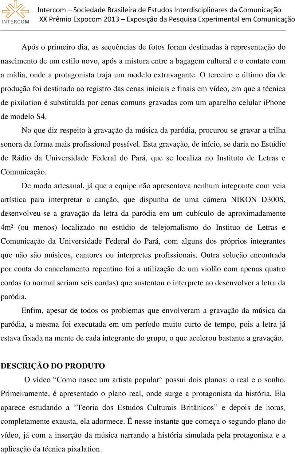 O terceiro e último dia de produção foi destinado ao registro das cenas iniciais e finais em vídeo, em que a técnica de pixilation é substituída por cenas comuns gravadas com um aparelho celular