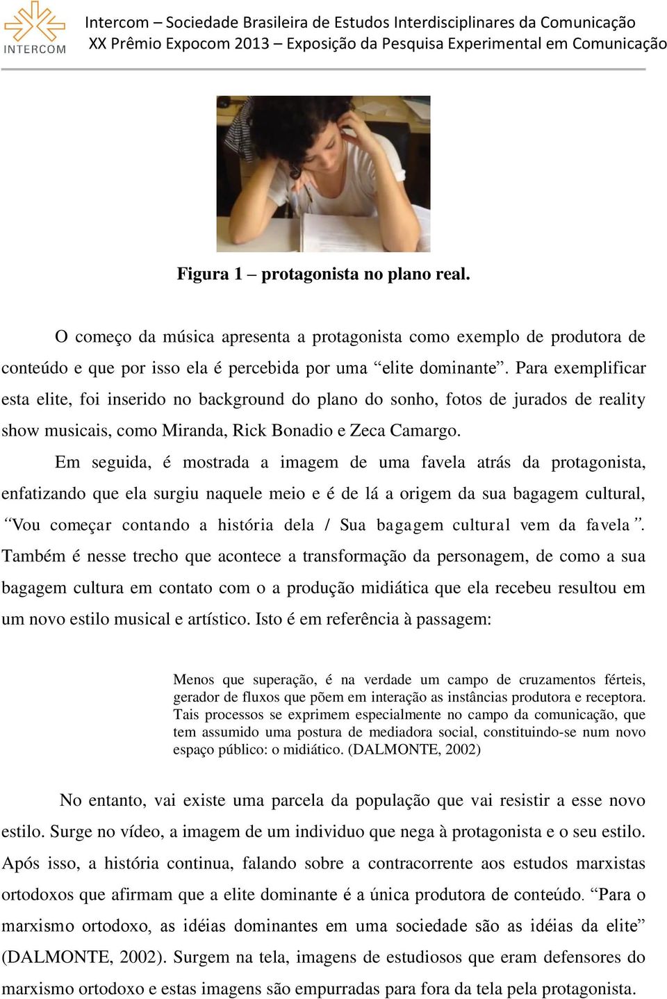 Em seguida, é mostrada a imagem de uma favela atrás da protagonista, enfatizando que ela surgiu naquele meio e é de lá a origem da sua bagagem cultural, Vou começar contando a história dela / Sua