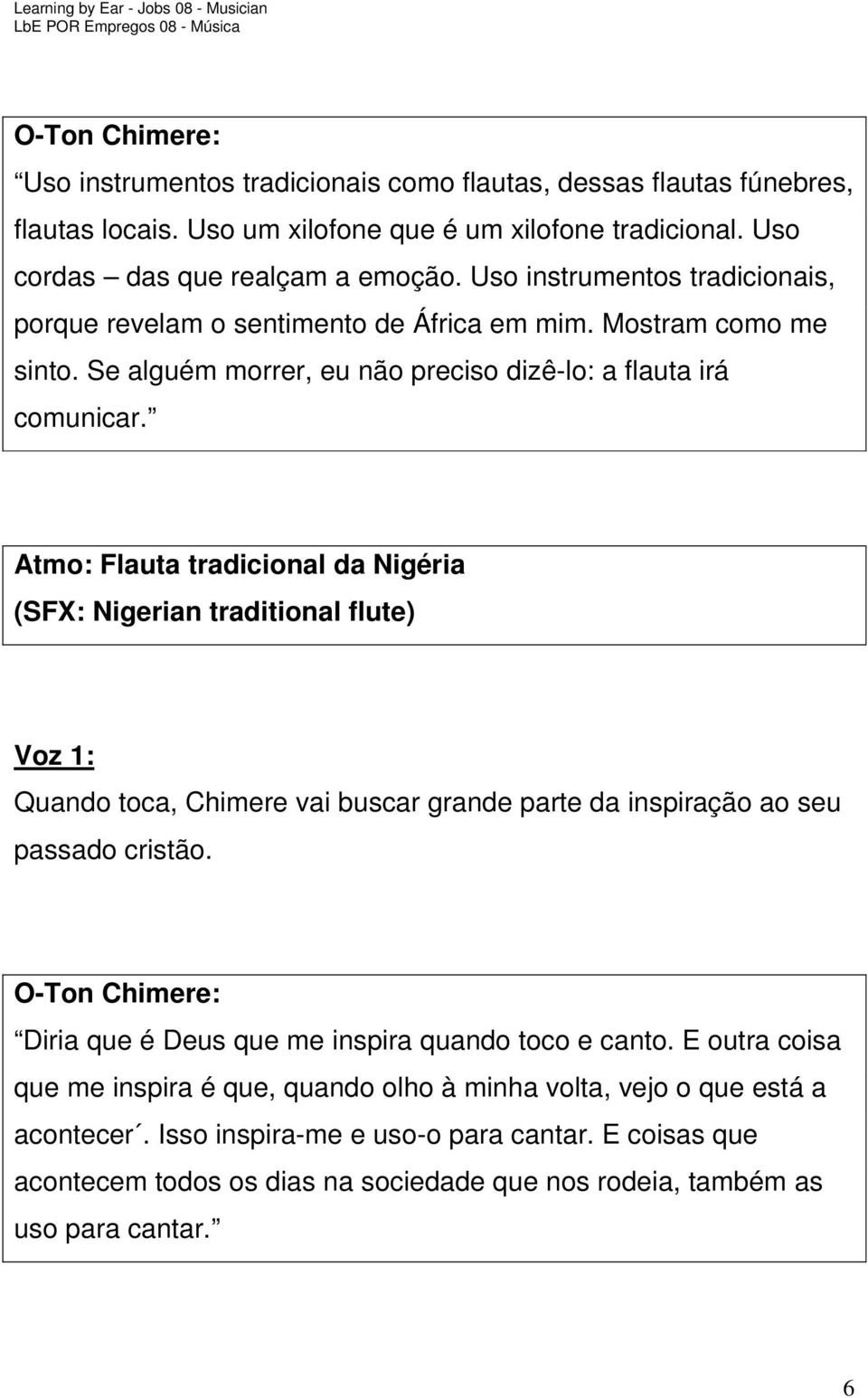 Atmo: Flauta tradicional da Nigéria (SFX: Nigerian traditional flute) Quando toca, Chimere vai buscar grande parte da inspiração ao seu passado cristão.