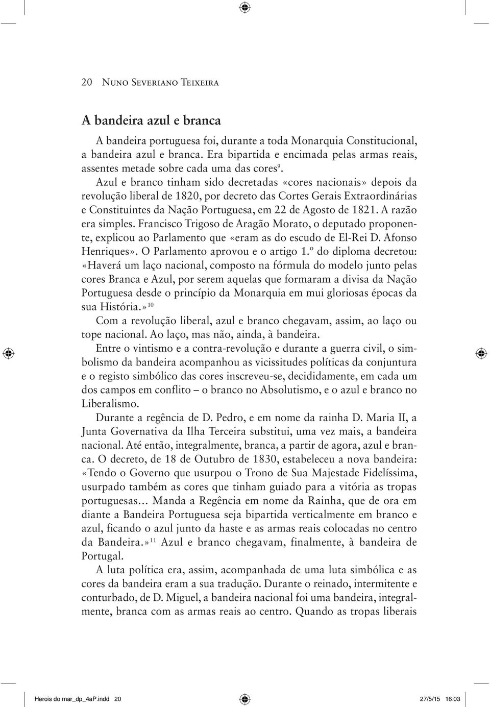 Azul e branco tinham sido decretadas «cores nacionais» depois da revolução liberal de 1820, por decreto das Cortes Gerais Extraordinárias e Constituintes da Nação Portuguesa, em 22 de Agosto de 1821.