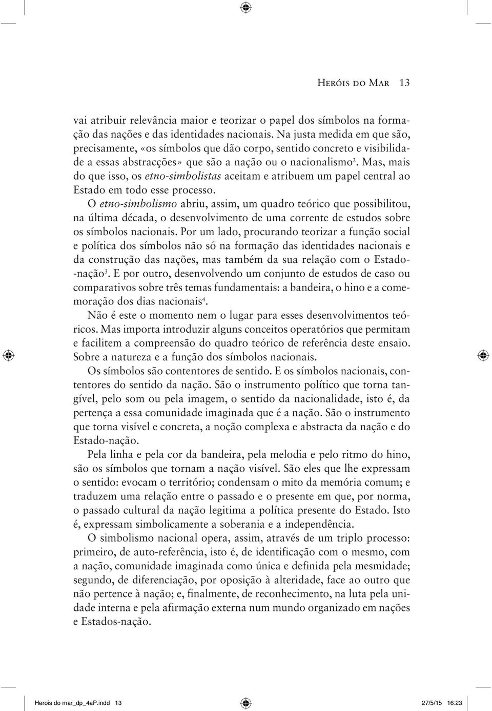 Mas, mais do que isso, os etno-simbolistas aceitam e atribuem um papel central ao Estado em todo esse processo.