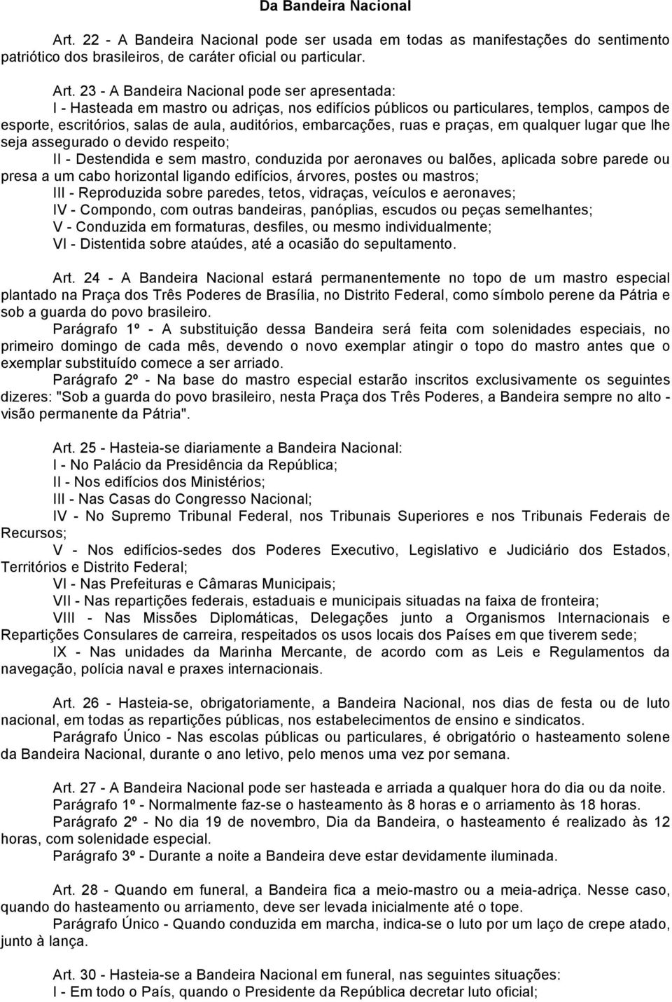 23 - A Bandeira Nacional pode ser apresentada: I - Hasteada em mastro ou adriças, nos edifícios públicos ou particulares, templos, campos de esporte, escritórios, salas de aula, auditórios,