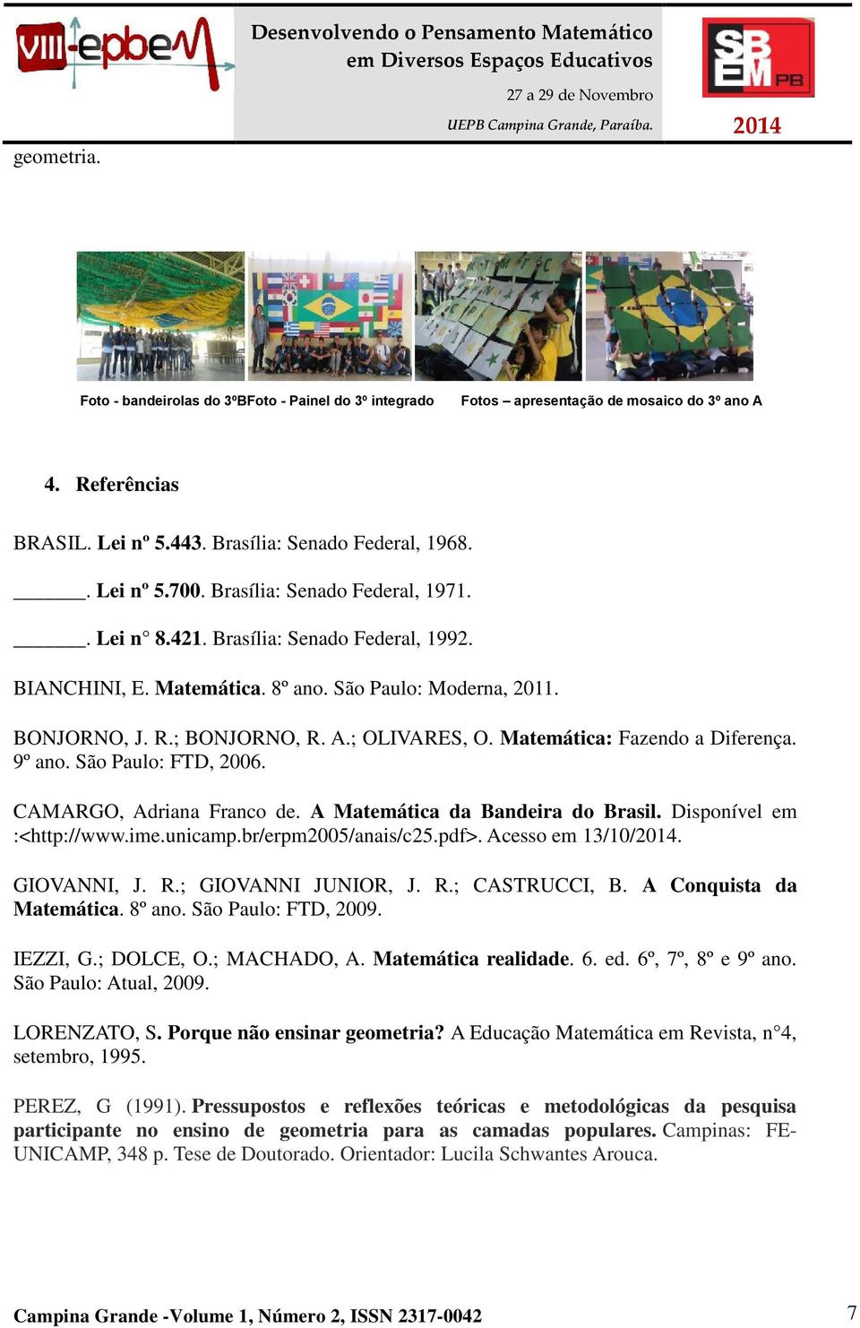 Matemática: Fazendo a Diferença. 9º ano. São Paulo: FTD, 2006. CAMARGO, Adriana Franco de. A Matemática da Bandeira do Brasil. Disponível em :<http://www.ime.unicamp.br/erpm2005/anais/c25.pdf>.