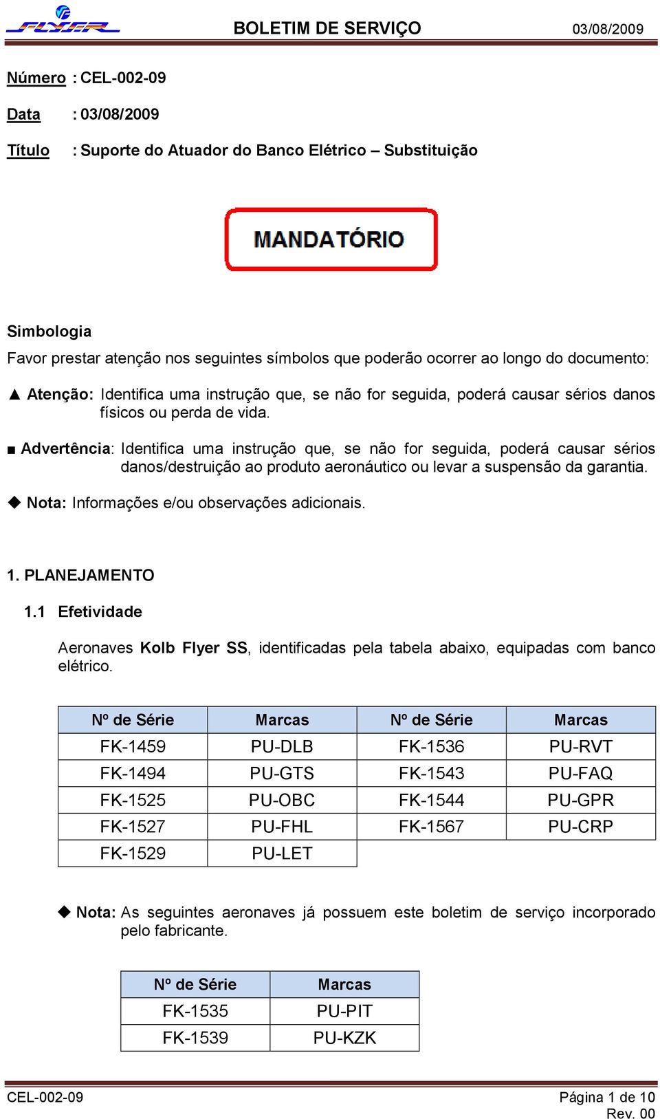 Advertência: Identifica uma instrução que, se não for seguida, poderá causar sérios danos/destruição ao produto aeronáutico ou levar a suspensão da garantia.