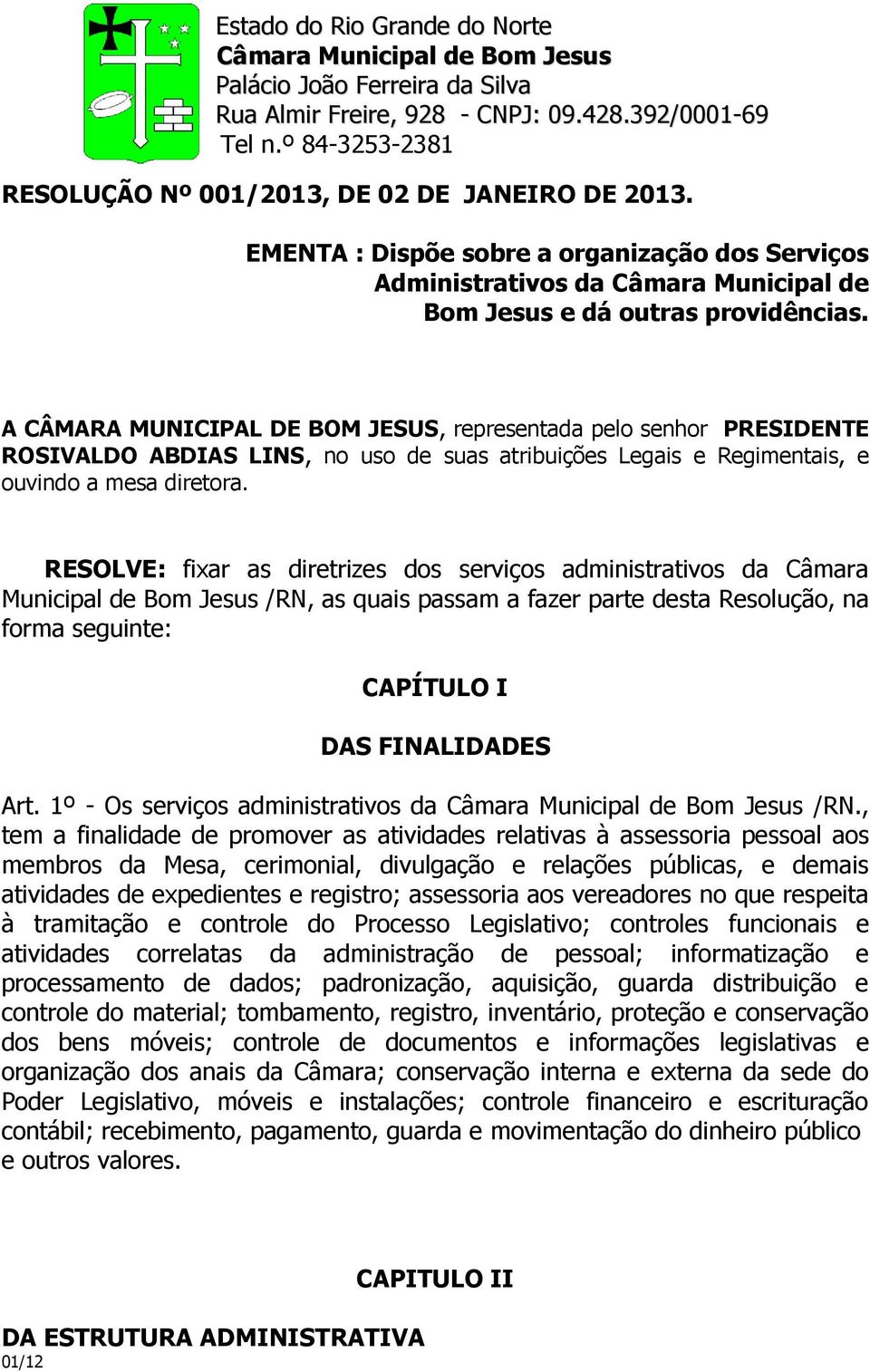 A CÂMARA MUNICIPAL DE BOM JESUS, representada pelo senhor PRESIDENTE ROSIVALDO ABDIAS LINS, no uso de suas atribuições Legais e Regimentais, e ouvindo a mesa diretora.