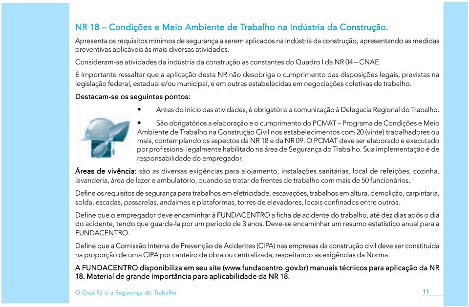 Consideram-se atividades da indústria da construção as constantes do Quadro I da NR 04 CNAE.