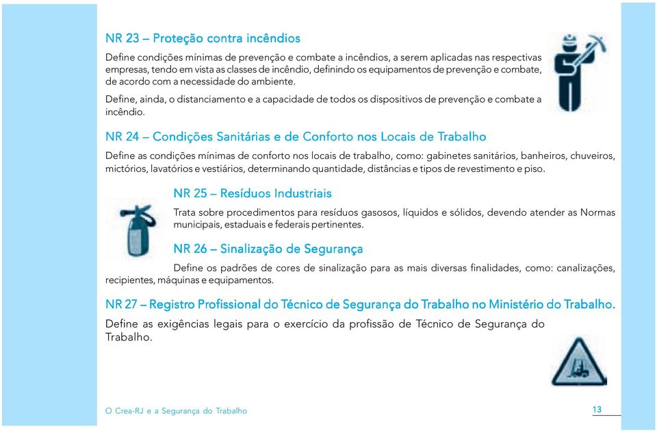 NR 24 Condições Sanitárias ias e de Conforto nos Locais de Trabalho Define as condições mínimas de conforto nos locais de trabalho, como: gabinetes sanitários, banheiros, chuveiros, mictórios,