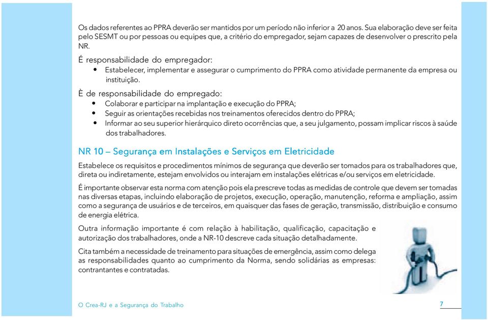 É responsabilidade do empregador: Estabelecer, implementar e assegurar o cumprimento do PPRA como atividade permanente da empresa ou instituição.