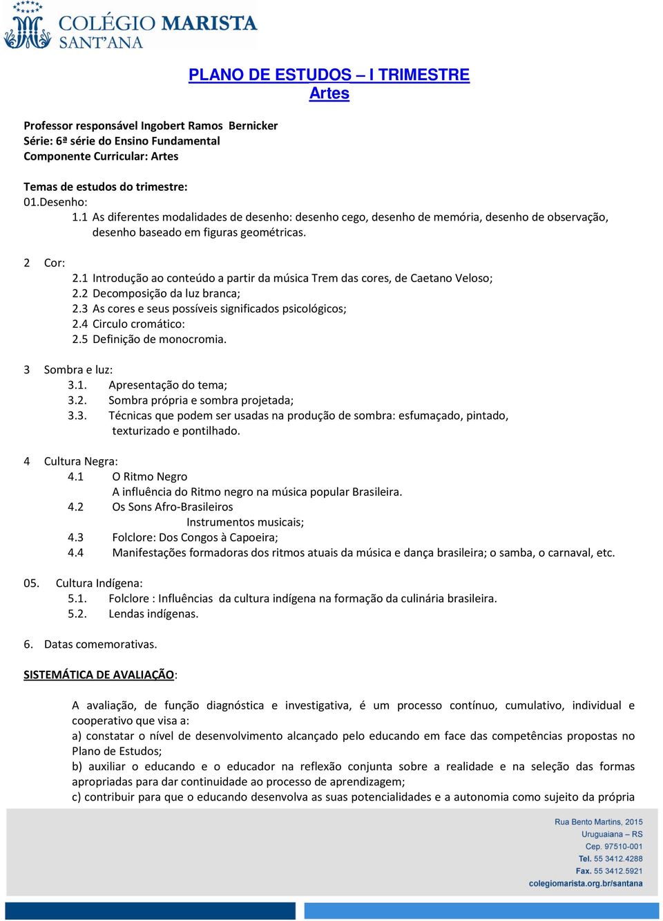 1 Introdução ao conteúdo a partir da música Trem das cores, de Caetano Veloso; 2.2 Decomposição da luz branca; 2.3 As cores e seus possíveis significados psicológicos; 2.4 Circulo cromático: 2.