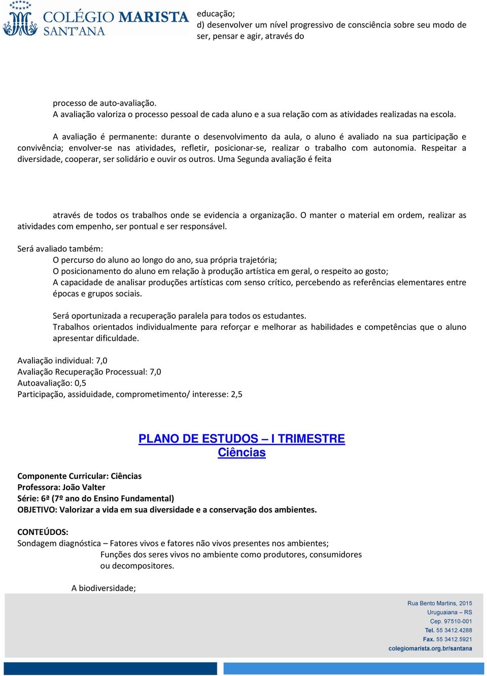 A avaliação é permanente: durante o desenvolvimento da aula, o aluno é avaliado na sua participação e convivência; envolver-se nas atividades, refletir, posicionar-se, realizar o trabalho com