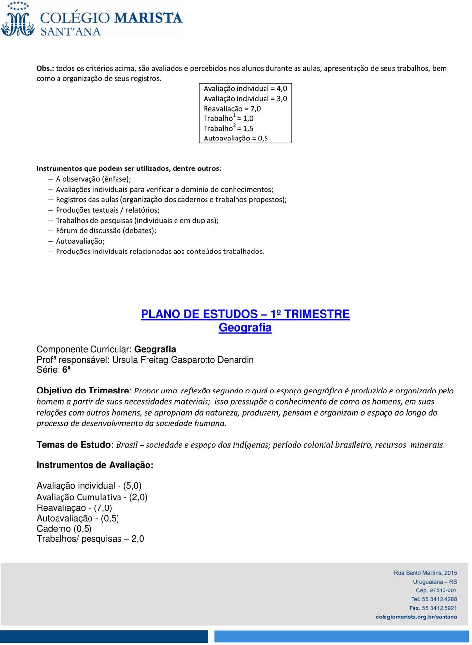 (ênfase); Avaliações individuais para verificar o domínio de conhecimentos; Registros das aulas (organização dos cadernos e trabalhos propostos); Produções textuais / relatórios; Trabalhos de