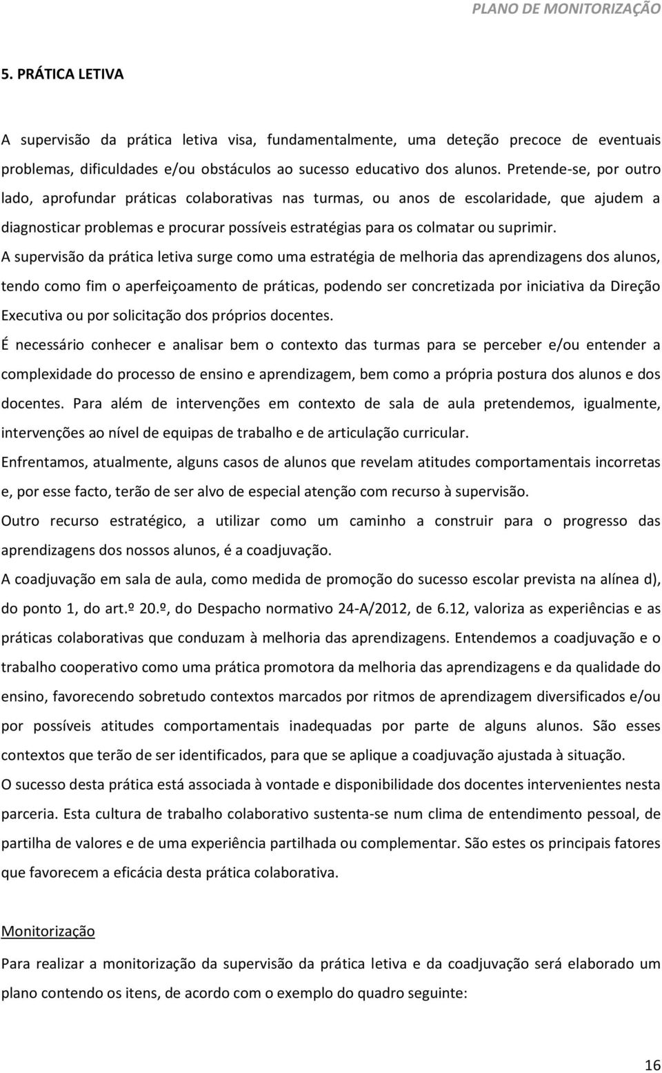 A supervisão da prática letiva surge como uma estratégia de melhoria das aprendizagens dos alunos, tendo como fim o aperfeiçoamento de práticas, podendo ser concretizada por iniciativa da Direção