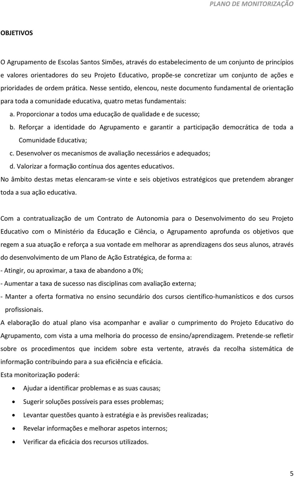 Proporcionar a todos uma educação de qualidade e de sucesso; b. Reforçar a identidade do Agrupamento e garantir a participação democrática de toda a Comunidade Educativa; c.