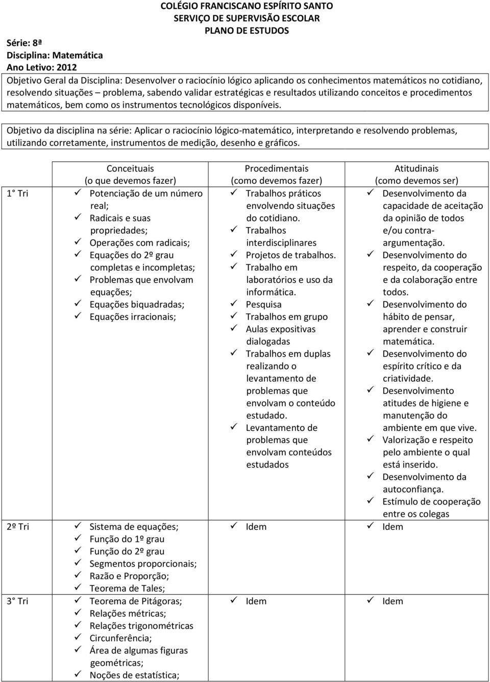 Objetivo da disciplina na série: Aplicar o raciocínio lógico-matemático, interpretando e resolvendo problemas, utilizando corretamente, instrumentos de medição, desenho e gráficos.