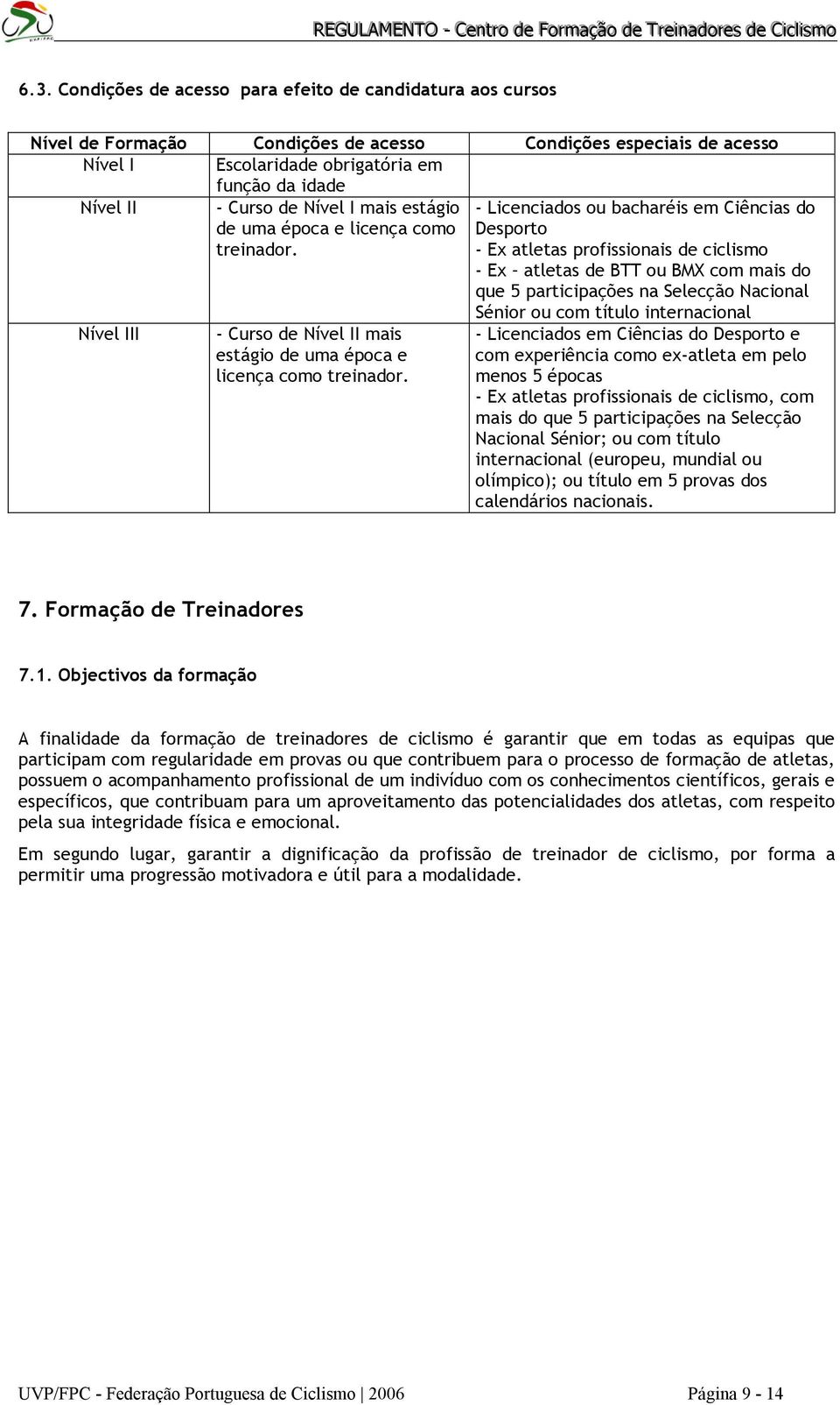 - Licenciados ou bacharéis em Ciências do Desporto - Ex atletas profissionais de ciclismo - Ex atletas de BTT ou BMX com mais do que 5 participações na Selecção Nacional Nível III - Curso de Nível II