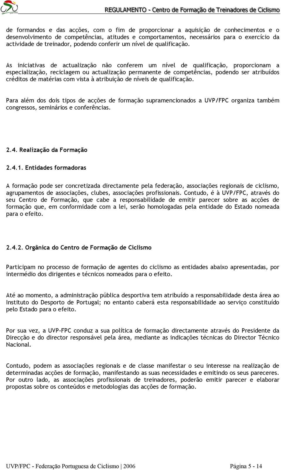 As iniciativas de actualização não conferem um nível de qualificação, proporcionam a especialização, reciclagem ou actualização permanente de competências, podendo ser atribuídos créditos de matérias