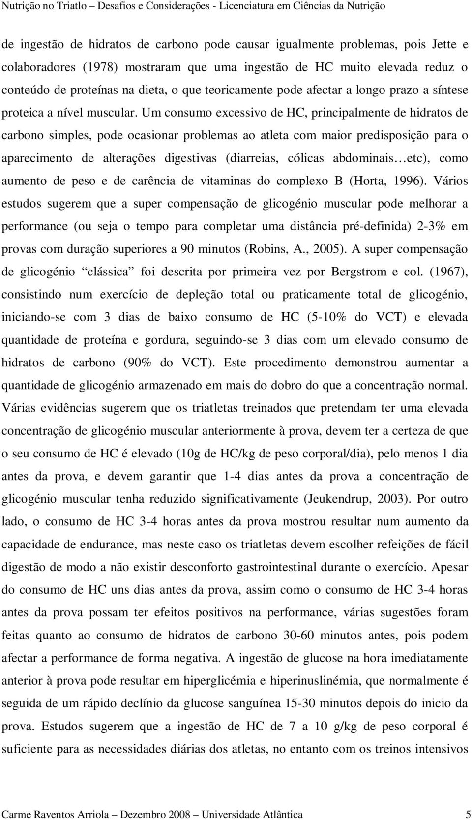 Um consumo excessivo de HC, principalmente de hidratos de carbono simples, pode ocasionar problemas ao atleta com maior predisposição para o aparecimento de alterações digestivas (diarreias, cólicas