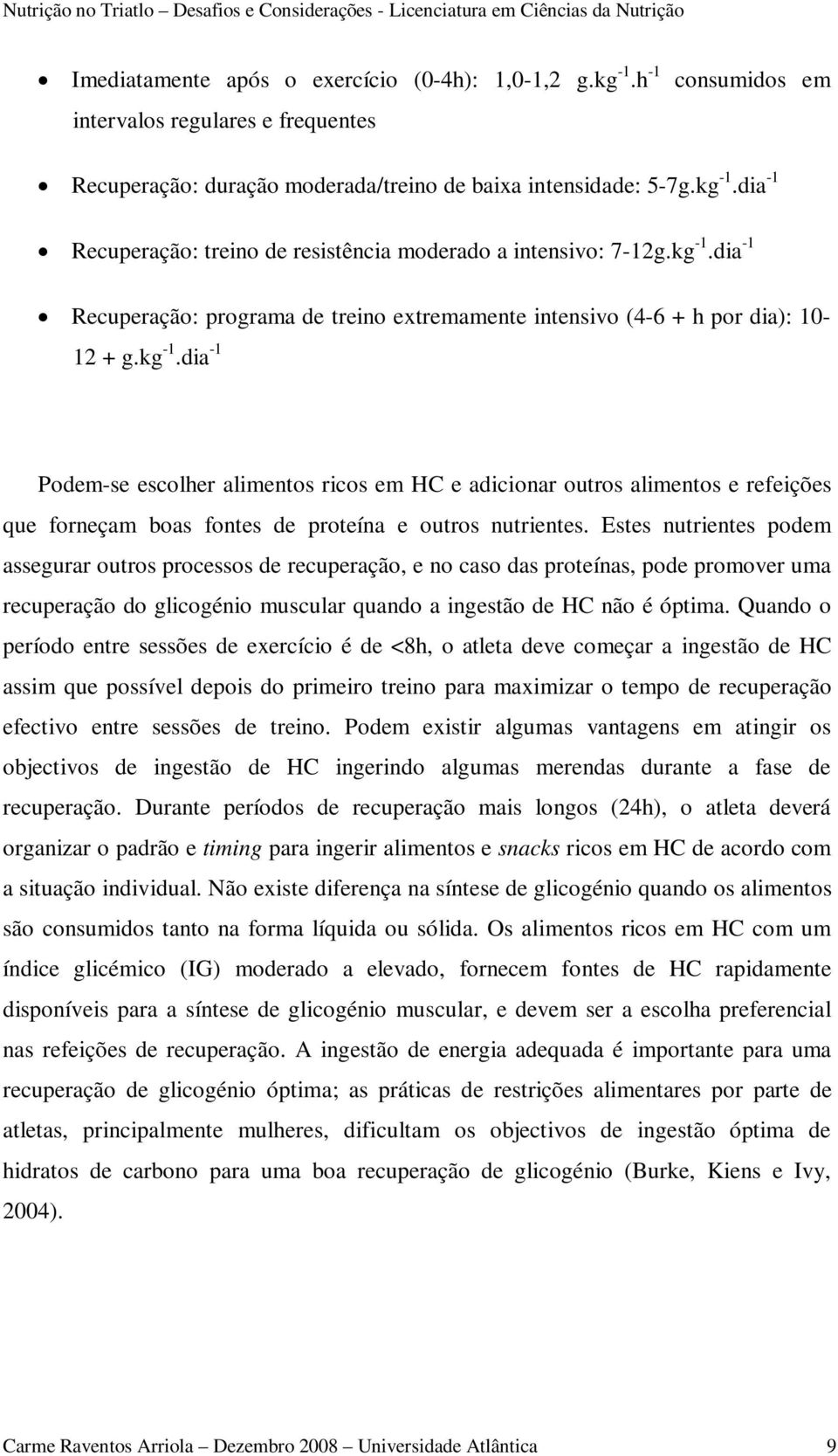 Estes nutrientes podem assegurar outros processos de recuperação, e no caso das proteínas, pode promover uma recuperação do glicogénio muscular quando a ingestão de HC não é óptima.