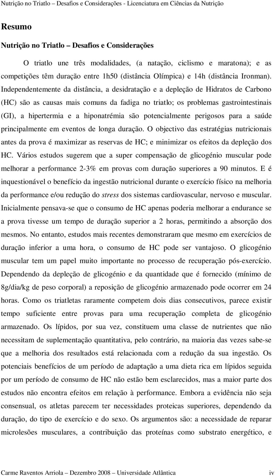 Independentemente da distância, a desidratação e a depleção de Hidratos de Carbono (HC) são as causas mais comuns da fadiga no triatlo; os problemas gastrointestinais (GI), a hipertermia e a