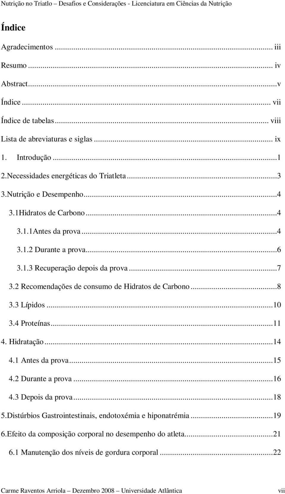 2 Recomendações de consumo de Hidratos de Carbono...8 3.3 Lípidos... 10 3.4 Proteínas... 11 4. Hidratação... 14 4.1 Antes da prova... 15 4.2 Durante a prova... 16 4.3 Depois da prova... 18 5.