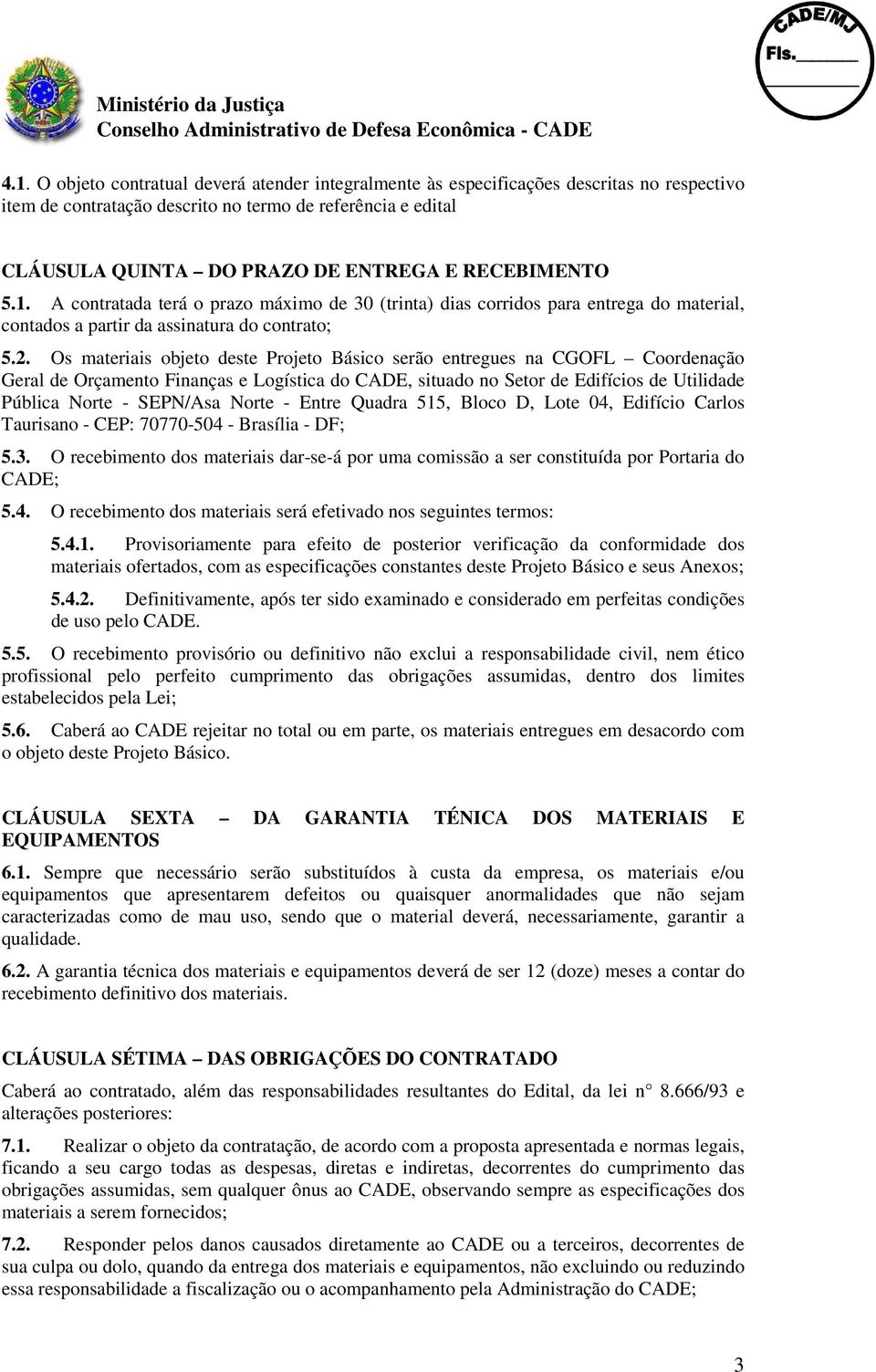 Os materiais objeto deste Projeto Básico serão entregues na CGOFL Coordenação Geral de Orçamento Finanças e Logística do CADE, situado no Setor de Edifícios de Utilidade Pública Norte - SEPN/Asa