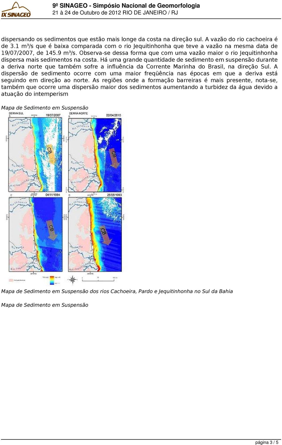 Observa-se dessa forma que com uma vazão maior o rio Jequitinhonha dispersa mais sedimentos na costa.