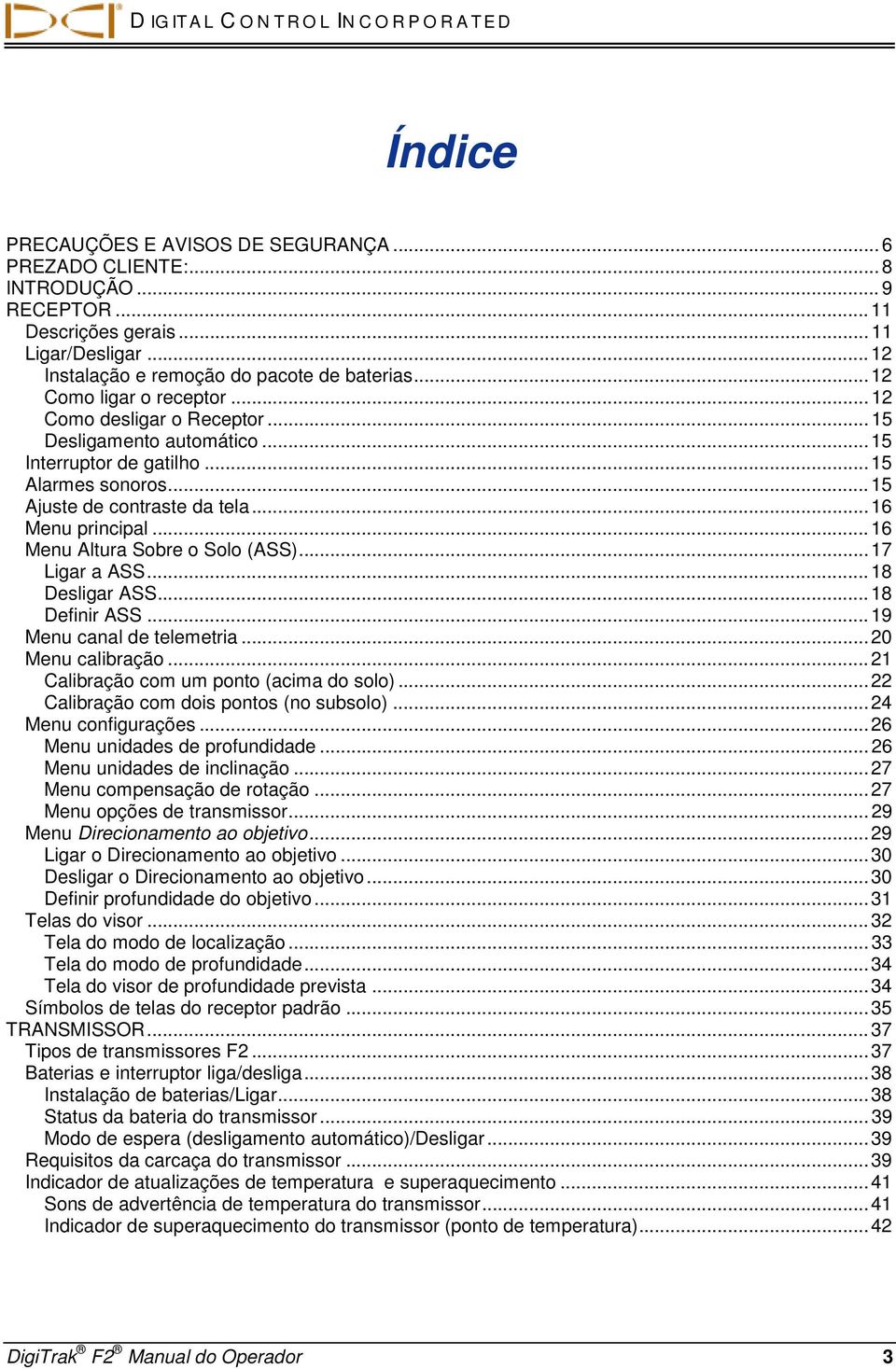 .. 15 Ajuste de contraste da tela... 16 Menu principal... 16 Menu Altura Sobre o Solo (ASS)... 17 Ligar a ASS... 18 Desligar ASS... 18 Definir ASS... 19 Menu canal de telemetria... 20 Menu calibração.