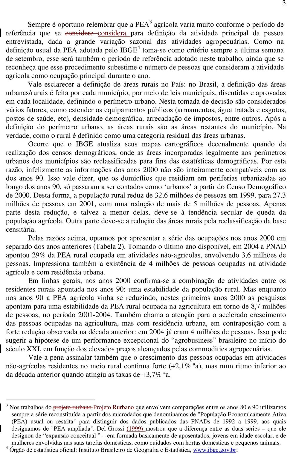 Como na definição usual da PEA adotada pelo IBGE 4 toma-se como critério sempre a última semana de setembro, esse será também o período de referência adotado neste trabalho, ainda que se reconheça