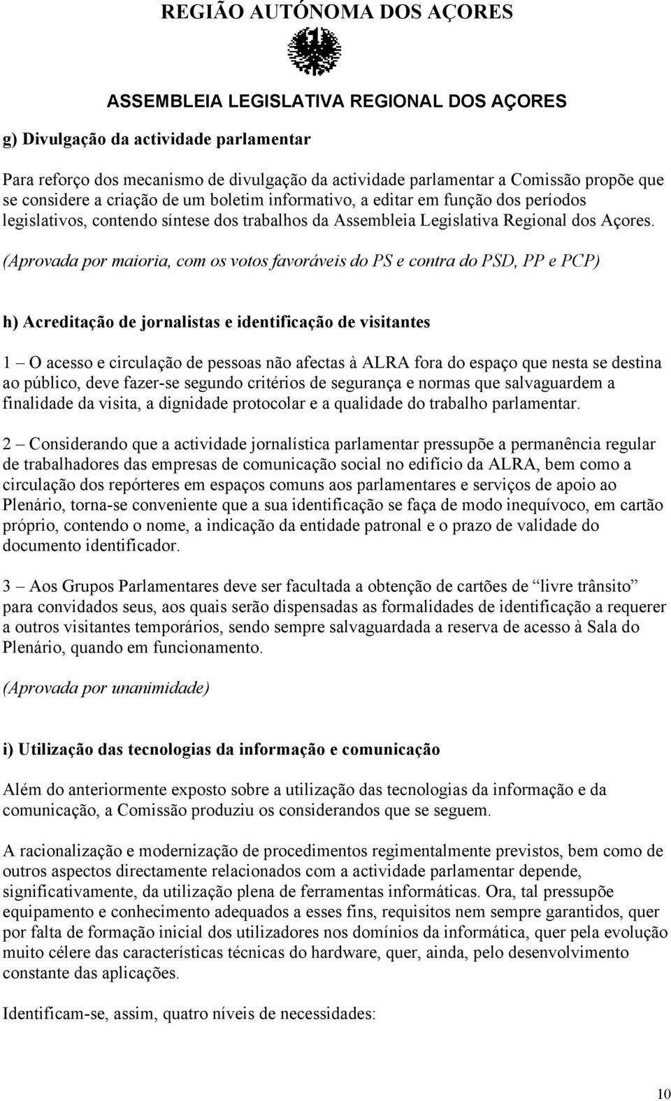 (Aprovada por maioria, com os votos favoráveis do PS e contra do PSD, PP e PCP) h) Acreditação de jornalistas e identificação de visitantes 1 O acesso e circulação de pessoas não afectas à ALRA fora