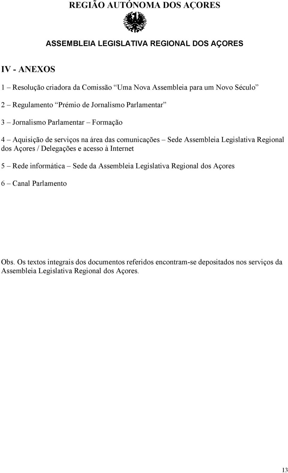 Regional dos Açores / Delegações e acesso à Internet 5 Rede informática Sede da Assembleia Legislativa Regional dos Açores 6 Canal