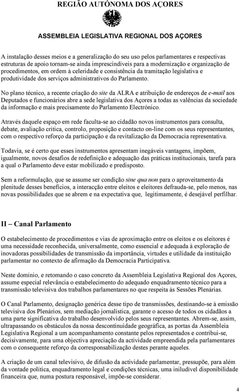 No plano técnico, a recente criação do site da ALRA e atribuição de endereços de e-mail aos Deputados e funcionários abre a sede legislativa dos Açores a todas as valências da sociedade da informação