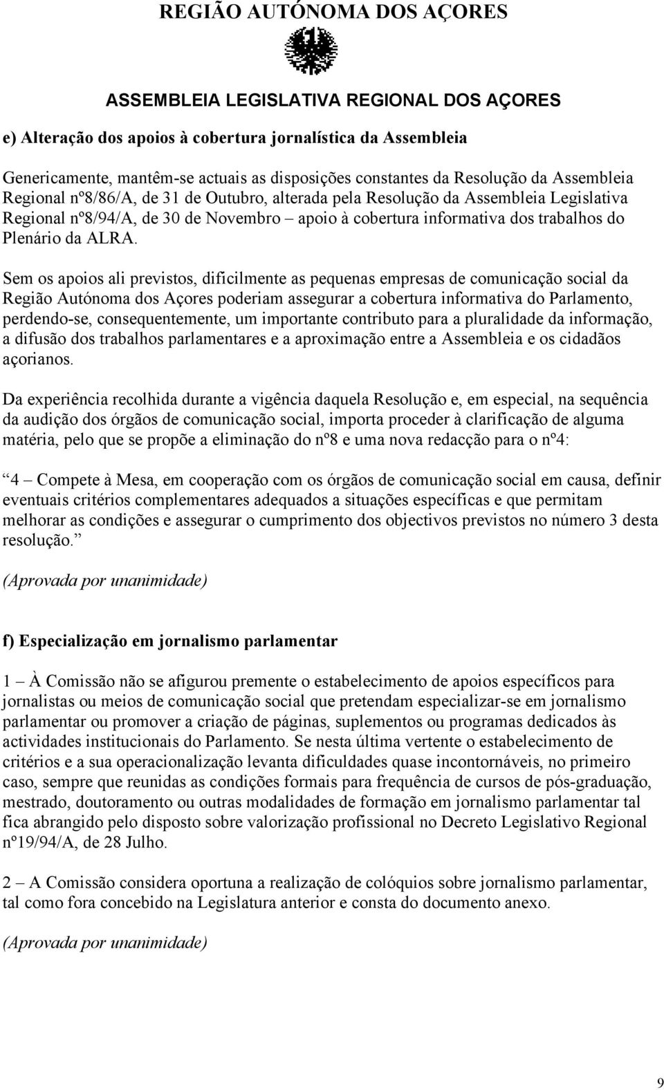 Sem os apoios ali previstos, dificilmente as pequenas empresas de comunicação social da Região Autónoma dos Açores poderiam assegurar a cobertura informativa do Parlamento, perdendo-se,
